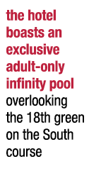 the hotel boasts an exclusive adult-only infinity pool overlooking the 18th green on the South course
