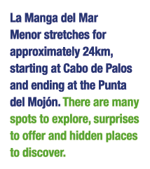 La Manga del Mar Menor stretches for approximately 24km, starting at Cabo de Palos and ending at the Punta del Moj n    