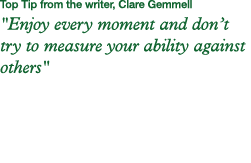 Top Tip from the writer, Clare Gemmell   Enjoy every moment and don t try to measure your ability against others  