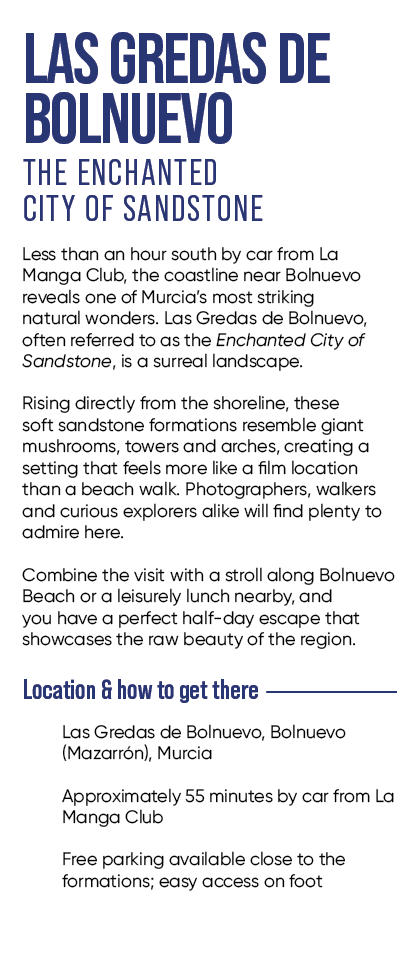 LAS GREDAS DE BOLNUEVO THE ENCHANTED CITY OF SANDSTONE Less than an hour south by car from La Manga Club, the coastli...