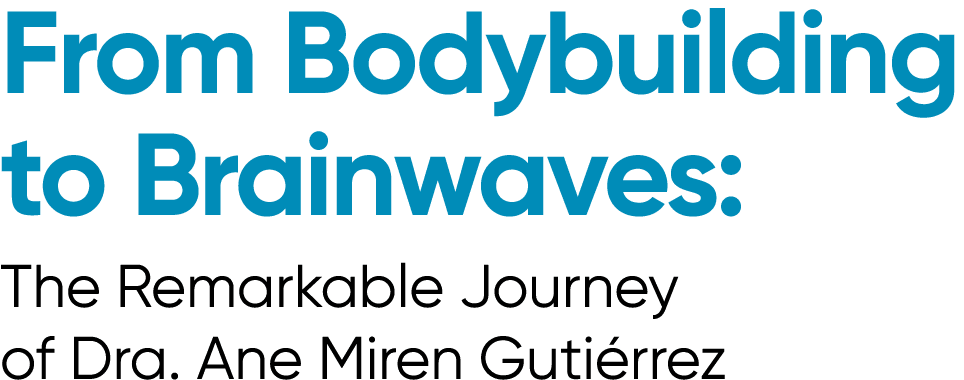 From Bodybuilding to Brainwaves: The Remarkable Journey of Dra. Ane Miren Guti rrez
