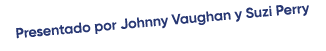 Presentado por Johnny Vaughan y Suzi Perry