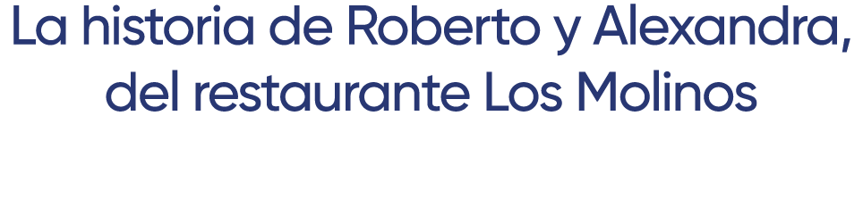 La historia de Roberto y Alexandra, del restaurante Los Molinos