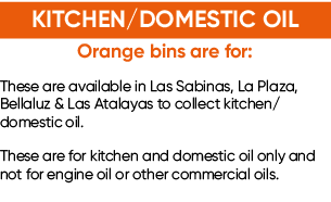 KITCHEN/DOMESTIC OIL Orange bins are for: These are available in Las Sabinas, La Plaza, Bellaluz & Las Atalayas to co...
