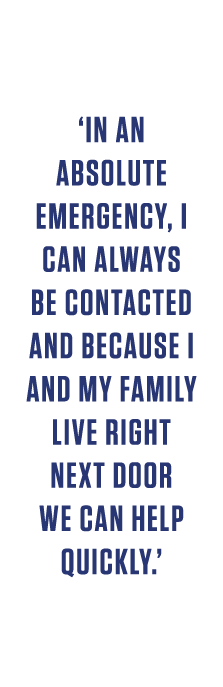 ‘In an absolute emergency, I can always be contacted and because I and my family live right next door we can help qui...